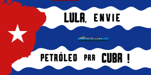 A defender la Revolución Cubana: ¡Lula, envía petróleo a Cuba!